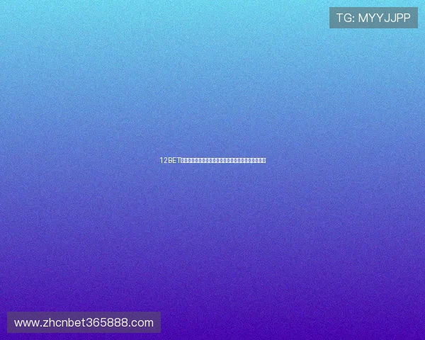 12BET官网正版平台最新资讯及时掌握官方动态保持领先优势